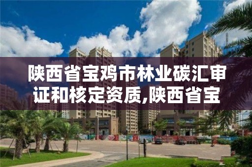 陕西省宝鸡市林业碳汇审证和核定资质,陕西省宝鸡市林业碳汇审证和核定资质在哪里办