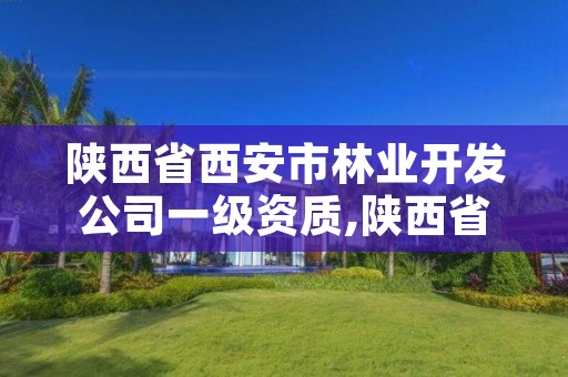 陕西省西安市林业开发公司一级资质,陕西省西安市林业开发公司一级资质企业名单
