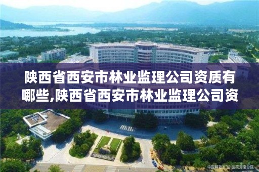 陕西省西安市林业监理公司资质有哪些,陕西省西安市林业监理公司资质有哪些企业