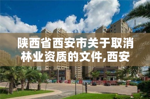 陕西省西安市关于取消林业资质的文件,西安林业公司