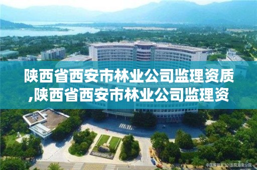 陕西省西安市林业公司监理资质,陕西省西安市林业公司监理资质公示