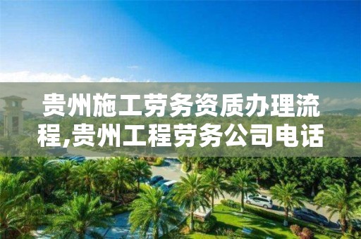 贵州施工劳务资质办理流程,贵州工程劳务公司电话