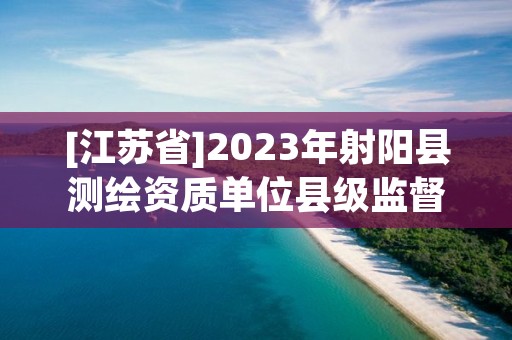 [江苏省]2023年射阳县测绘资质单位县级监督检查“双随机”抽取结果公告