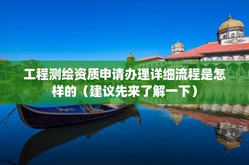 工程测绘资质申请办理详细流程是怎样的（建议先来了解一下）