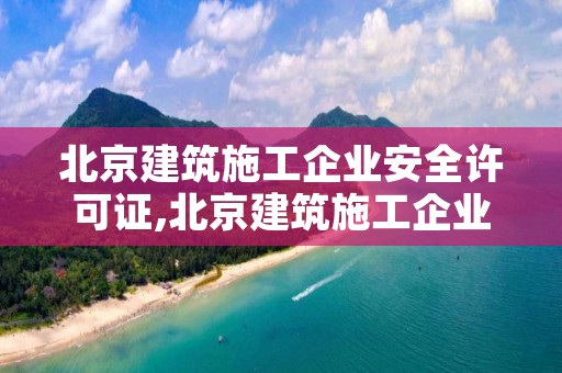 北京建筑施工企业安全许可证,北京建筑施工企业安全许可证办理