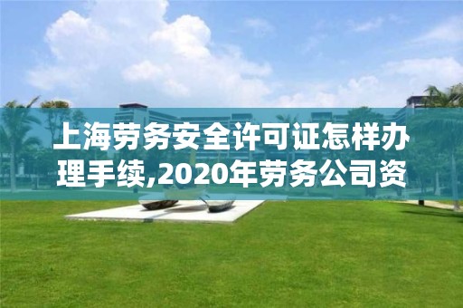 上海劳务安全许可证怎样办理手续,2020年劳务公司资质和安全许可证怎么办理
