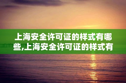 上海安全许可证的样式有哪些,上海安全许可证的样式有哪些种类