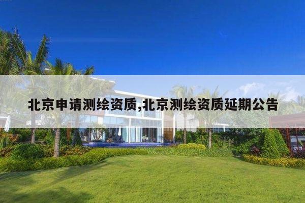 北京申请测绘资质,北京测绘资质延期公告