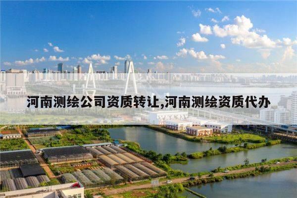 河南测绘公司资质转让,河南测绘资质代办