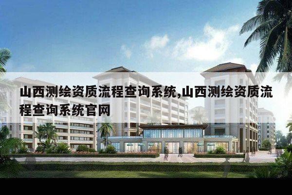 山西测绘资质流程查询系统,山西测绘资质流程查询系统官网