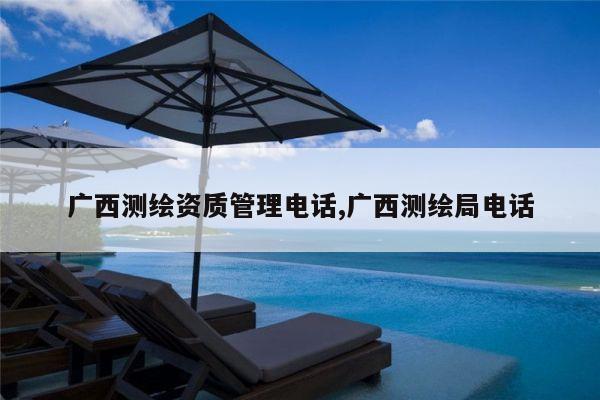 广西测绘资质管理电话,广西测绘局电话