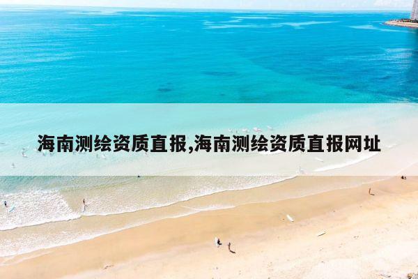 海南测绘资质直报,海南测绘资质直报网址