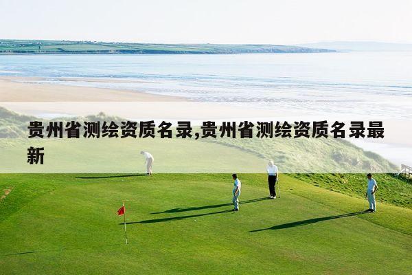 贵州省测绘资质名录,贵州省测绘资质名录最新