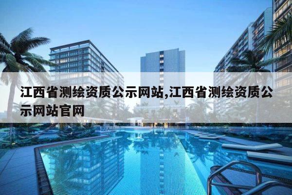 江西省测绘资质公示网站,江西省测绘资质公示网站官网