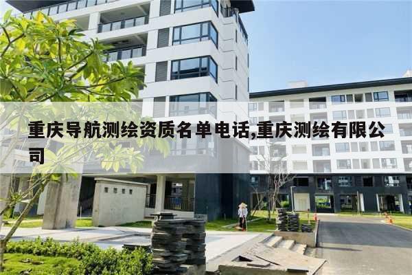 重庆导航测绘资质名单电话,重庆测绘有限公司