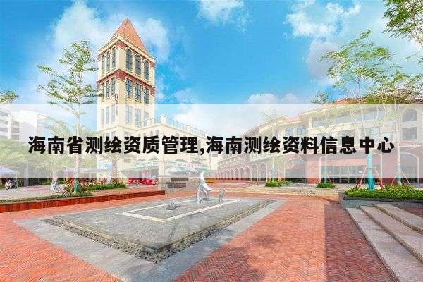 海南省测绘资质管理,海南测绘资料信息中心