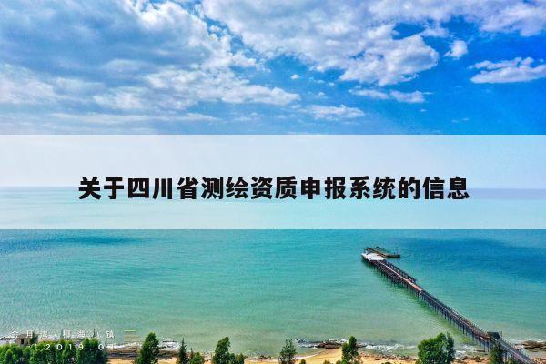 关于四川省测绘资质申报系统的信息