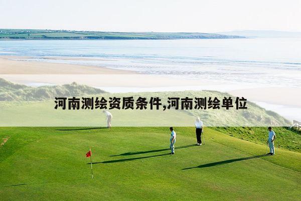 河南测绘资质条件,河南测绘单位