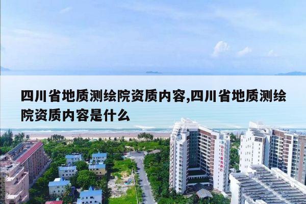 四川省地质测绘院资质内容,四川省地质测绘院资质内容是什么