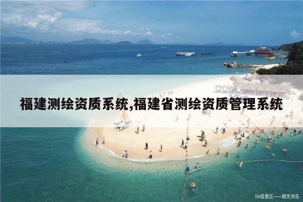 福建测绘资质系统,福建省测绘资质管理系统