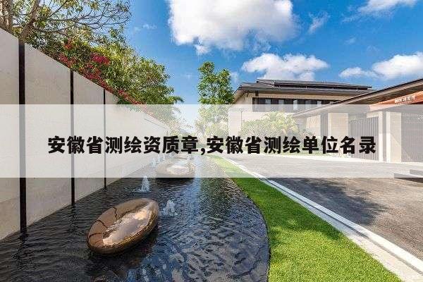 安徽省测绘资质章,安徽省测绘单位名录