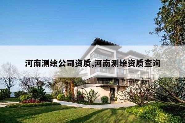 河南测绘公司资质,河南测绘资质查询