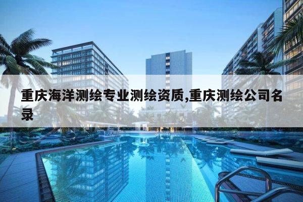 重庆海洋测绘专业测绘资质,重庆测绘公司名录