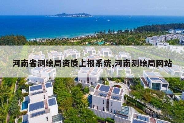 河南省测绘局资质上报系统,河南测绘局网站