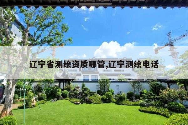 辽宁省测绘资质哪管,辽宁测绘电话