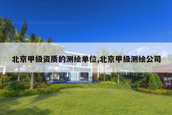 北京甲级资质的测绘单位,北京甲级测绘公司
