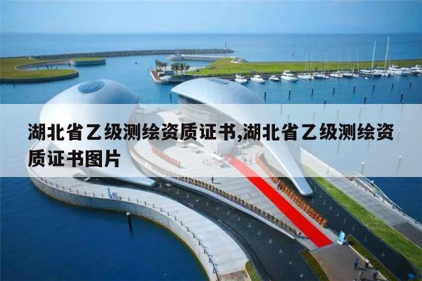 湖北省乙级测绘资质证书,湖北省乙级测绘资质证书图片
