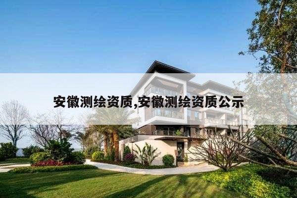 安徽测绘资质,安徽测绘资质公示