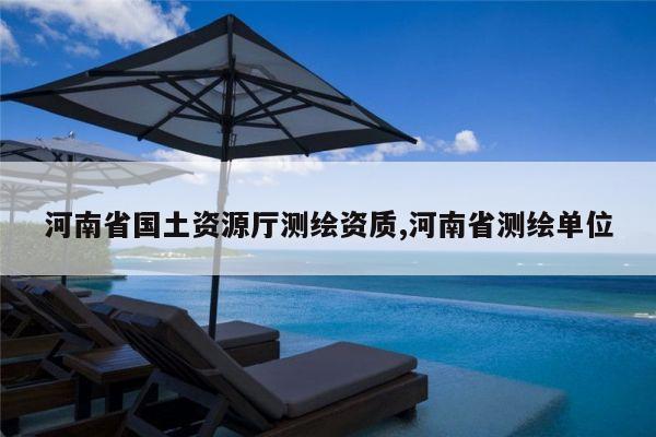 河南省国土资源厅测绘资质,河南省测绘单位