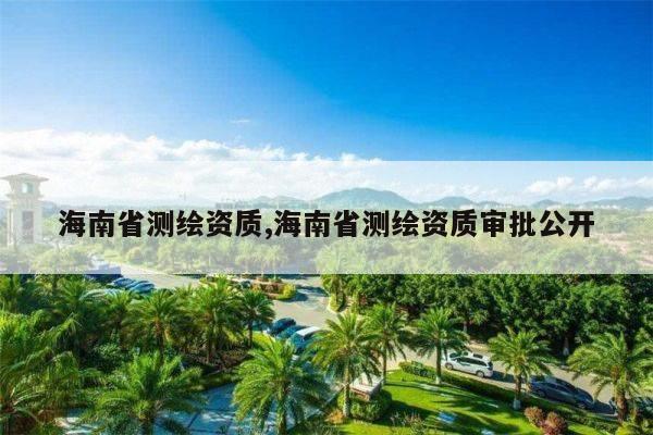 海南省测绘资质,海南省测绘资质审批公开