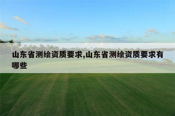 山东省测绘资质要求,山东省测绘资质要求有哪些