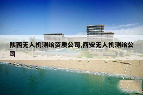 陕西无人机测绘资质公司,西安无人机测绘公司