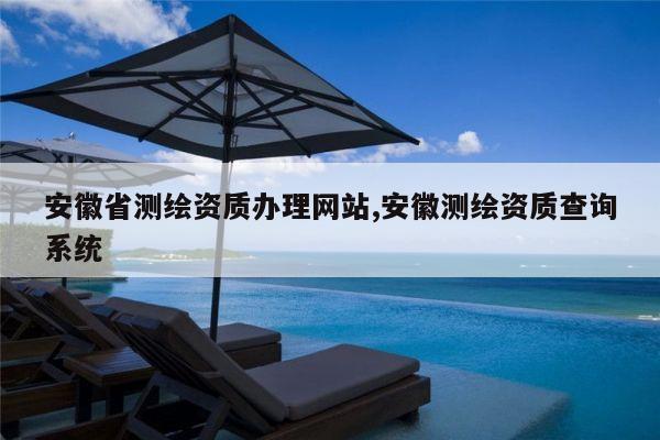 安徽省测绘资质办理网站,安徽测绘资质查询系统