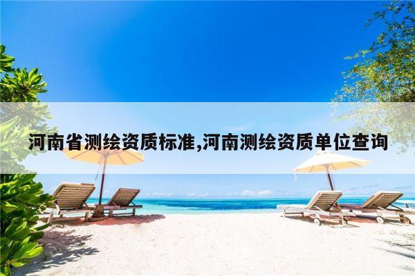 河南省测绘资质标准,河南测绘资质单位查询