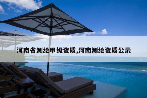 河南省测绘甲级资质,河南测绘资质公示