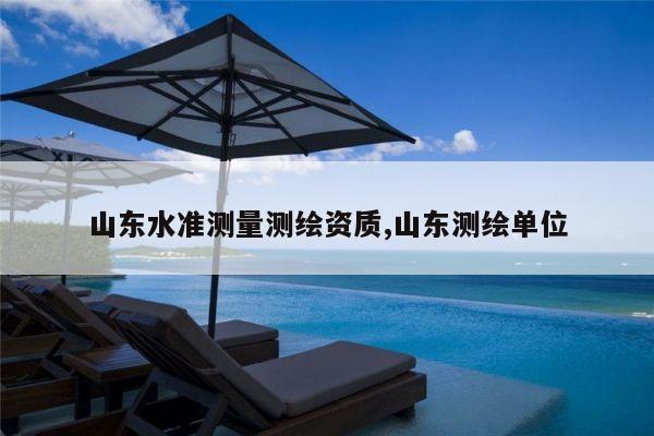 山东水准测量测绘资质,山东测绘单位