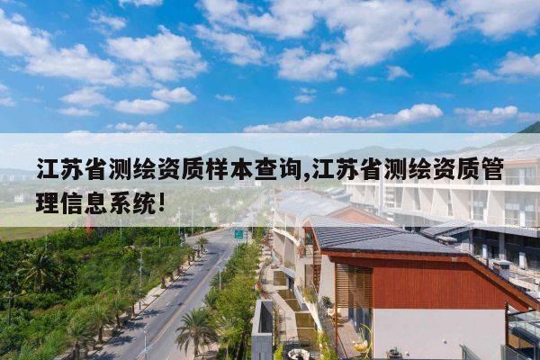 江苏省测绘资质样本查询,江苏省测绘资质管理信息系统!