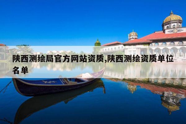 陕西测绘局官方网站资质,陕西测绘资质单位名单