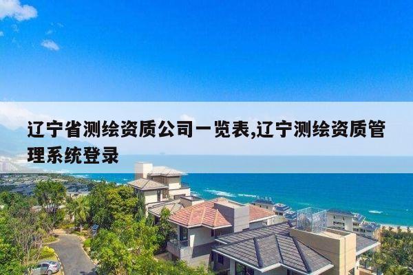 辽宁省测绘资质公司一览表,辽宁测绘资质管理系统登录
