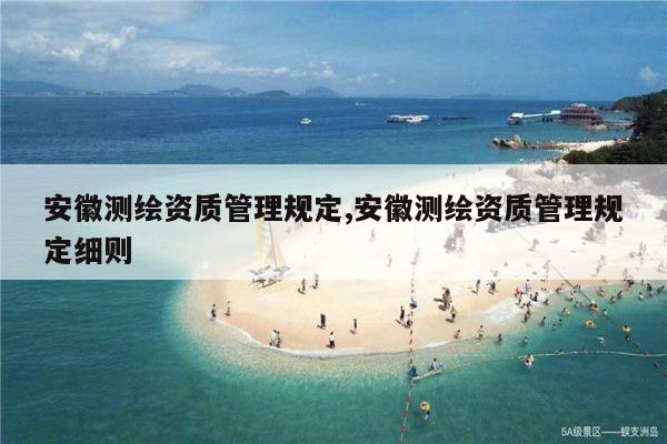 安徽测绘资质管理规定,安徽测绘资质管理规定细则