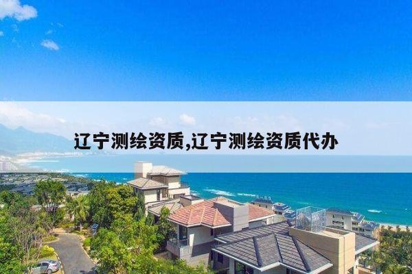 辽宁测绘资质,辽宁测绘资质代办