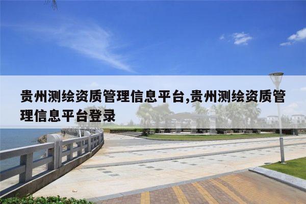 贵州测绘资质管理信息平台,贵州测绘资质管理信息平台登录