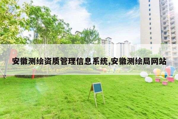 安徽测绘资质管理信息系统,安徽测绘局网站