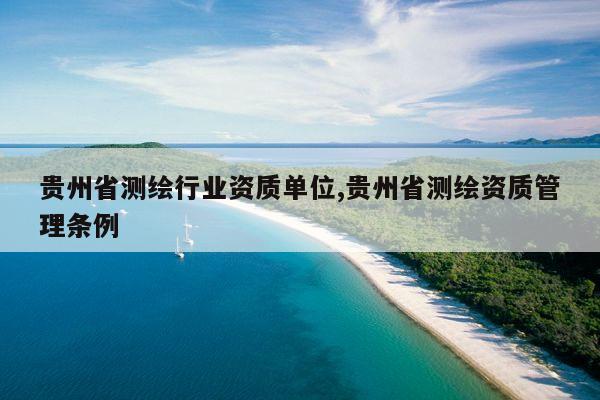 贵州省测绘行业资质单位,贵州省测绘资质管理条例