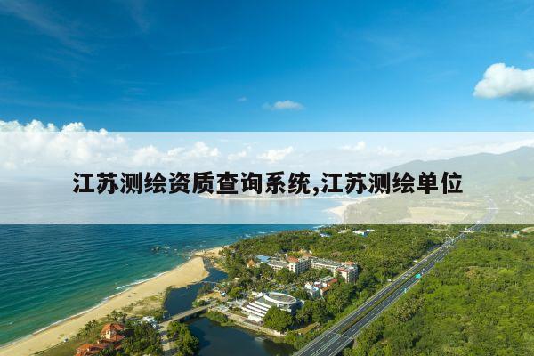江苏测绘资质查询系统,江苏测绘单位