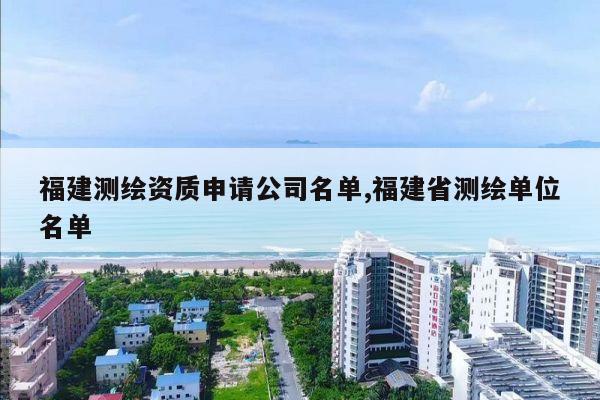 福建测绘资质申请公司名单,福建省测绘单位名单
